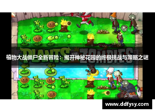 植物大战僵尸全新冒险：揭开神秘花园的终极挑战与策略之谜
